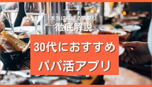 30代向けパパ活アプリ人気おすすめ11選❤️P活アラサー女性に取材して稼げるサイトを聞いた