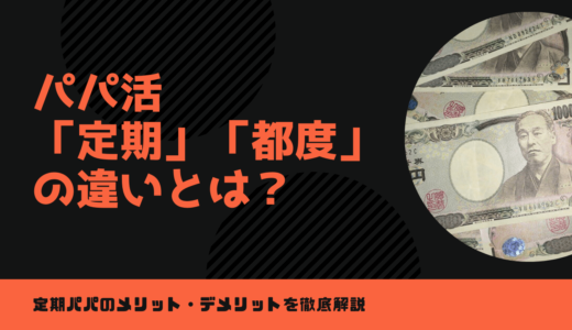 パパ活定期の条件・相場2024最新❤️都度契約と月極の違い＆定期Pになる男性の見極め方とは