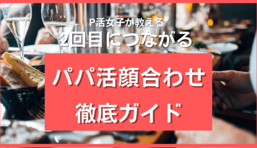 パパ活の顔合わせバイブル❤️お手当相場・場所＆時間・会話内容・服装すべて解説