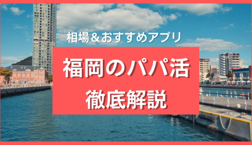 福岡パパ活マニュアル❤️九州でおすすめパパ活アプリ＆相場を解説【2024年10月】