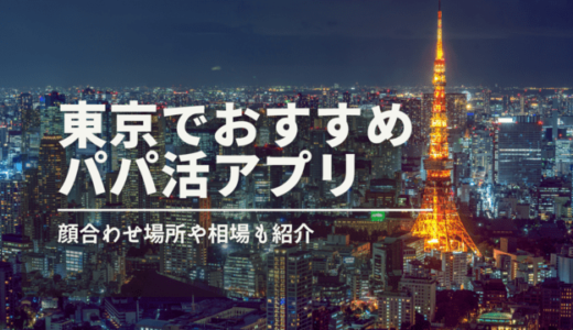 東京都内のパパ活完全ガイド2024❤️おすすめアプリ・顔合わせ場所・相場を徹底比較